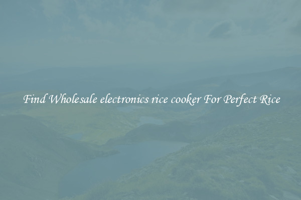 Find Wholesale electronics rice cooker For Perfect Rice