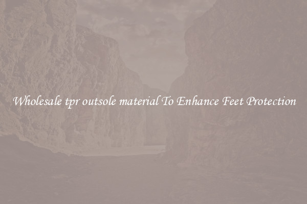 Wholesale tpr outsole material To Enhance Feet Protection