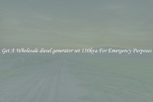 Get A Wholesale diesel generator set 130kva For Emergency Purposes