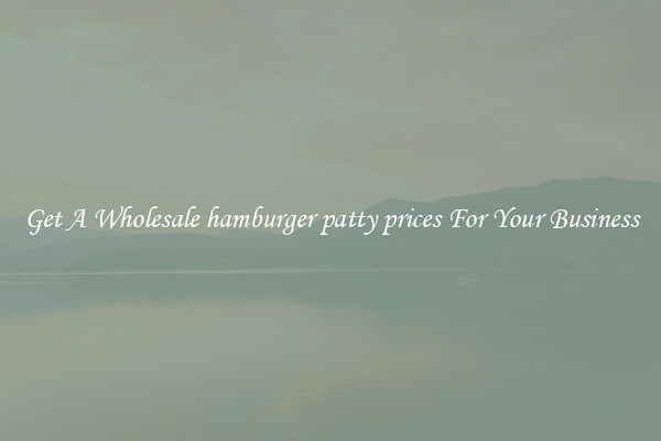 Get A Wholesale hamburger patty prices For Your Business