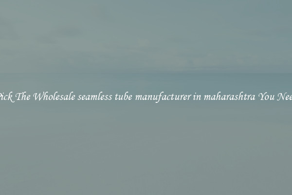 Pick The Wholesale seamless tube manufacturer in maharashtra You Need