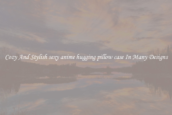 Cozy And Stylish sexy anime hugging pillow case In Many Designs