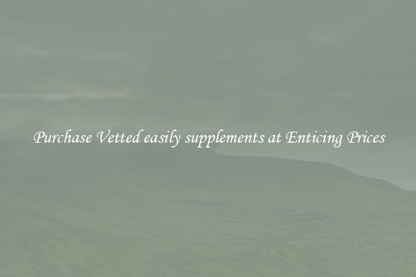 Purchase Vetted easily supplements at Enticing Prices
