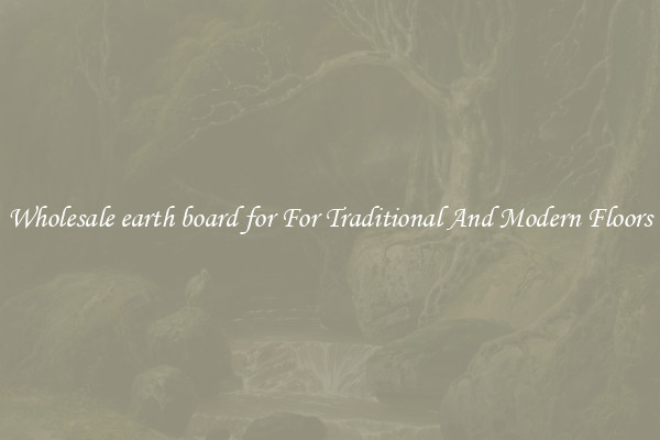 Wholesale earth board for For Traditional And Modern Floors