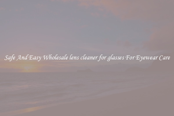 Safe And Easy Wholesale lens cleaner for glasses For Eyewear Care