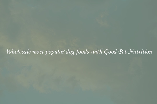Wholesale most popular dog foods with Good Pet Nutrition