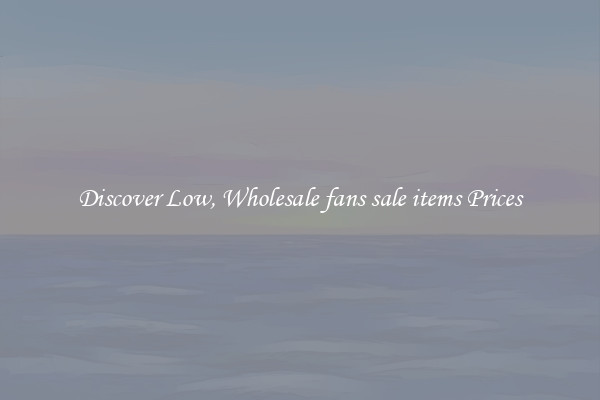 Discover Low, Wholesale fans sale items Prices
