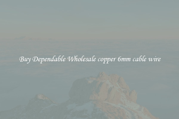 Buy Dependable Wholesale copper 6mm cable wire