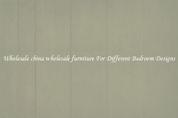 Wholesale china wholesale furniture For Different Bedroom Designs