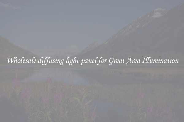 Wholesale diffusing light panel for Great Area Illumination