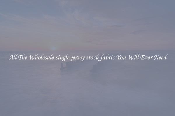 All The Wholesale single jersey stock fabric You Will Ever Need