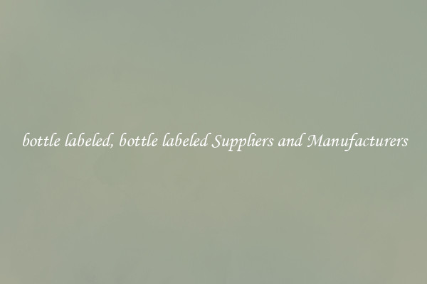 bottle labeled, bottle labeled Suppliers and Manufacturers