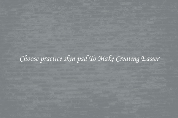 Choose practice skin pad To Make Creating Easier