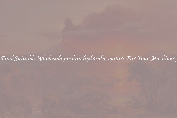 Find Suitable Wholesale poclain hydraulic motors For Your Machinery