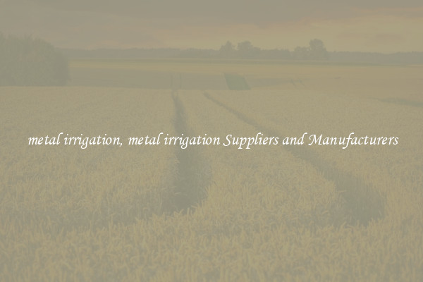 metal irrigation, metal irrigation Suppliers and Manufacturers