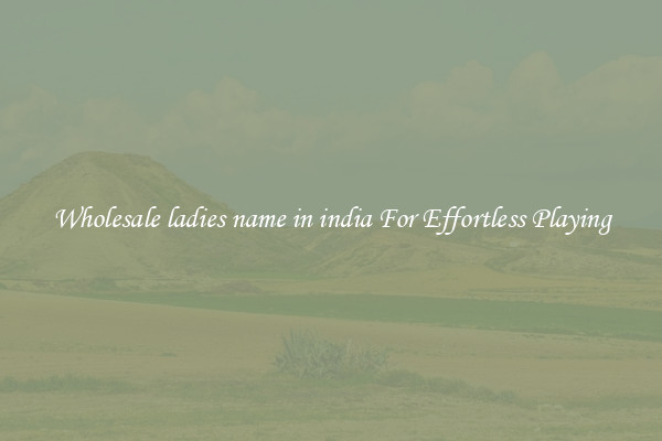 Wholesale ladies name in india For Effortless Playing