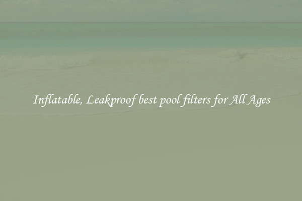 Inflatable, Leakproof best pool filters for All Ages