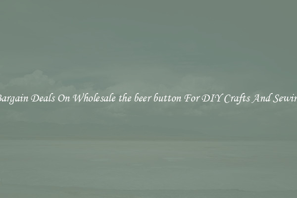Bargain Deals On Wholesale the beer button For DIY Crafts And Sewing