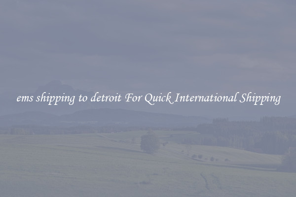 ems shipping to detroit For Quick International Shipping