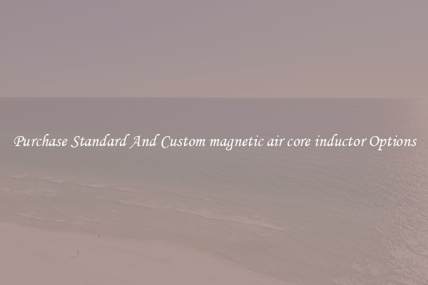 Purchase Standard And Custom magnetic air core inductor Options