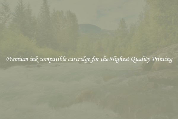 Premium ink compatible cartridge for the Highest Quality Printing