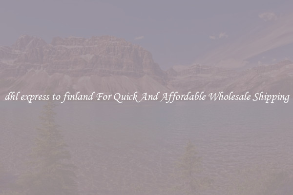 dhl express to finland For Quick And Affordable Wholesale Shipping