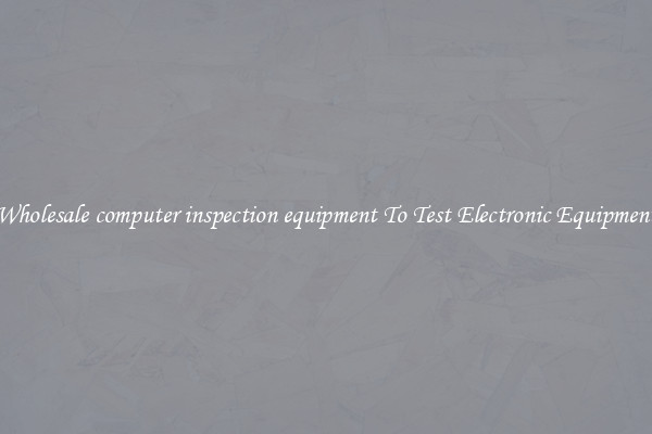 Wholesale computer inspection equipment To Test Electronic Equipment