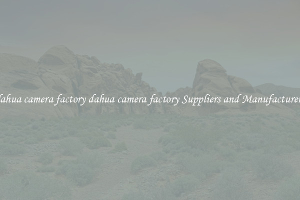 dahua camera factory dahua camera factory Suppliers and Manufacturers