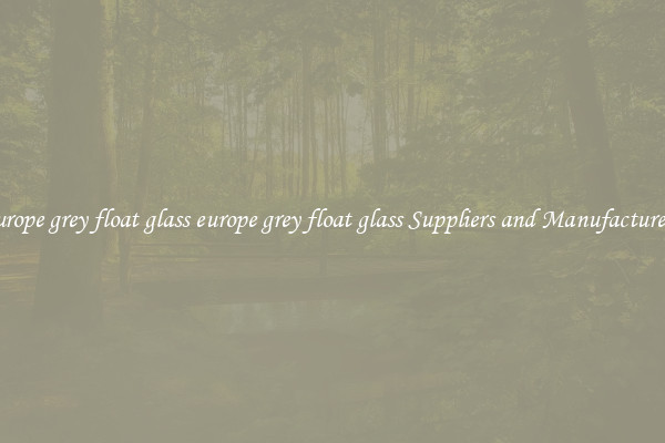 europe grey float glass europe grey float glass Suppliers and Manufacturers