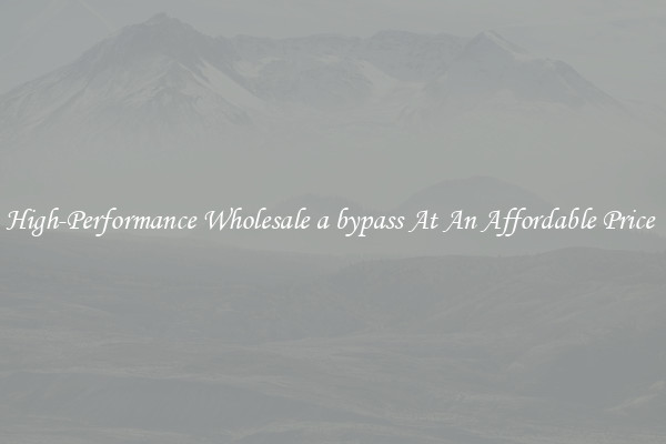 High-Performance Wholesale a bypass At An Affordable Price 