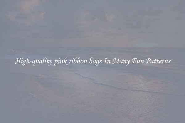 High-quality pink ribbon bags In Many Fun Patterns