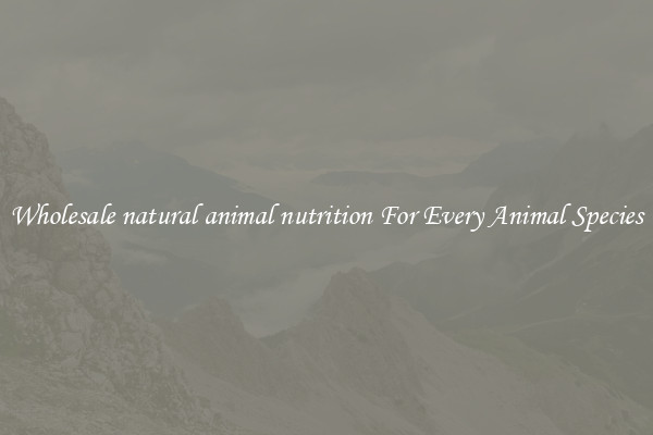 Wholesale natural animal nutrition For Every Animal Species