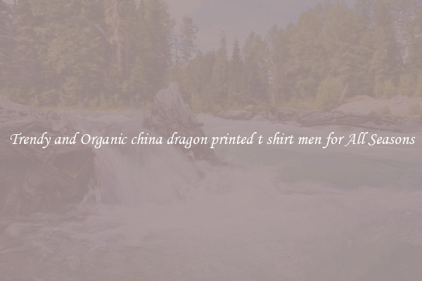Trendy and Organic china dragon printed t shirt men for All Seasons