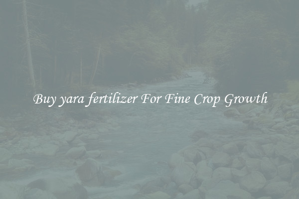 Buy yara fertilizer For Fine Crop Growth