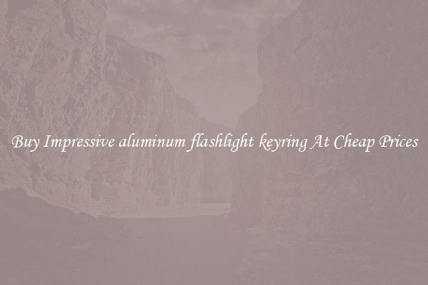 Buy Impressive aluminum flashlight keyring At Cheap Prices