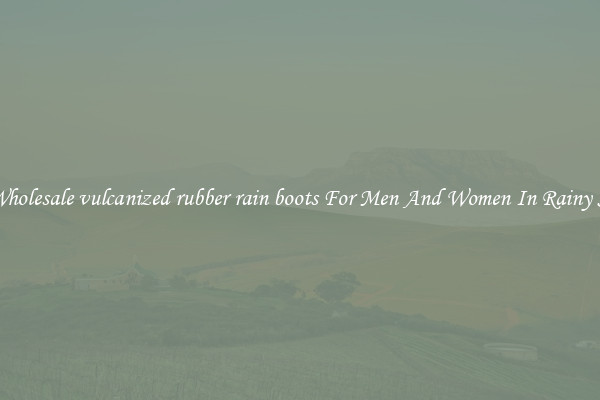 Buy Wholesale vulcanized rubber rain boots For Men And Women In Rainy Season