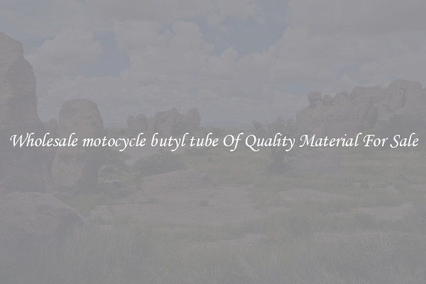 Wholesale motocycle butyl tube Of Quality Material For Sale