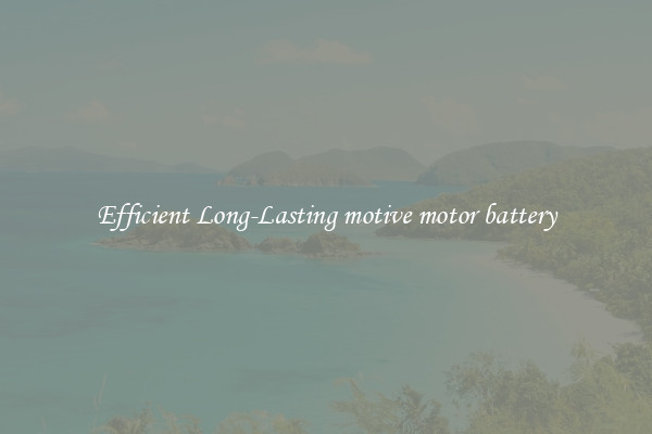 Efficient Long-Lasting motive motor battery