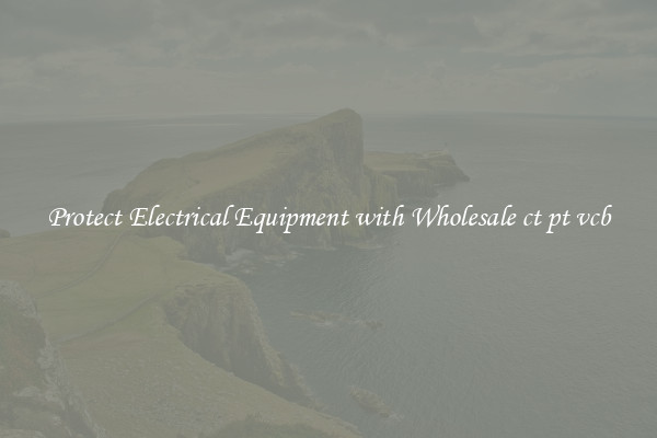 Protect Electrical Equipment with Wholesale ct pt vcb