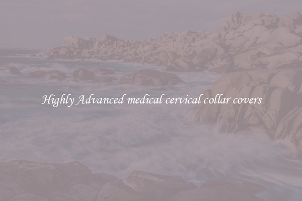 Highly Advanced medical cervical collar covers