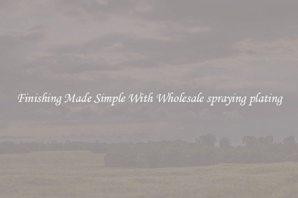 Finishing Made Simple With Wholesale spraying plating