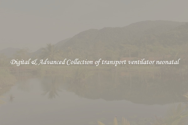 Digital & Advanced Collection of transport ventilator neonatal