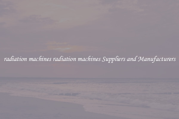 radiation machines radiation machines Suppliers and Manufacturers