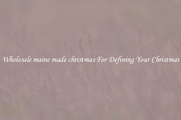 Wholesale maine made christmas For Defining Your Christmas