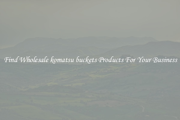 Find Wholesale komatsu buckets Products For Your Business