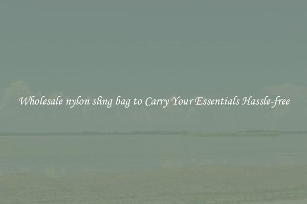 Wholesale nylon sling bag to Carry Your Essentials Hassle-free