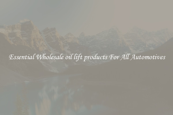 Essential Wholesale oil lift products For All Automotives