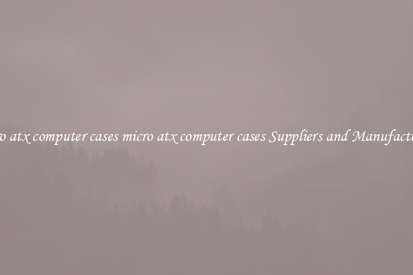 micro atx computer cases micro atx computer cases Suppliers and Manufacturers