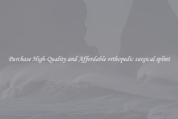 Purchase High-Quality and Affordable orthopedic surgical splint