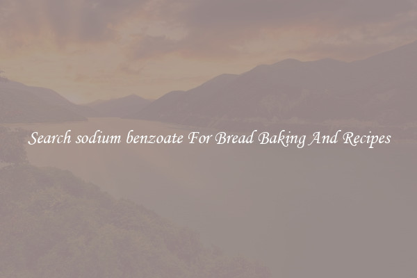 Search sodium benzoate For Bread Baking And Recipes